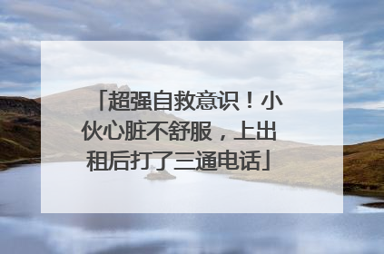超强自救意识！小伙心脏不舒服，上出租后打了三通电话