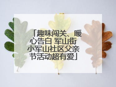 趣味闯关、暖心告白 军山街小军山社区父亲节活动超有爱