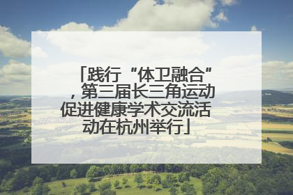 践行“体卫融合”，第三届长三角运动促进健康学术交流活动在杭州举行