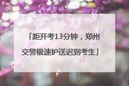距开考13分钟，郑州交警极速护送迟到考生