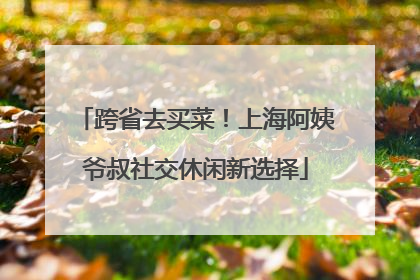 跨省去买菜！上海阿姨爷叔社交休闲新选择