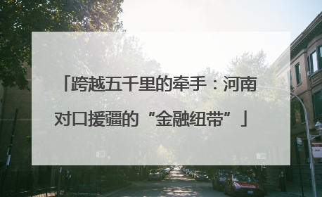 跨越五千里的牵手：河南对口援疆的“金融纽带”