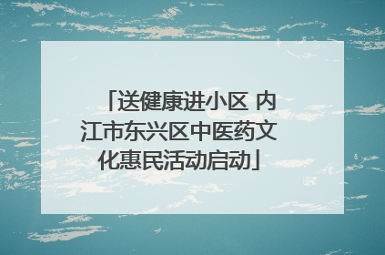 送健康进小区 内江市东兴区中医药文化惠民活动启动