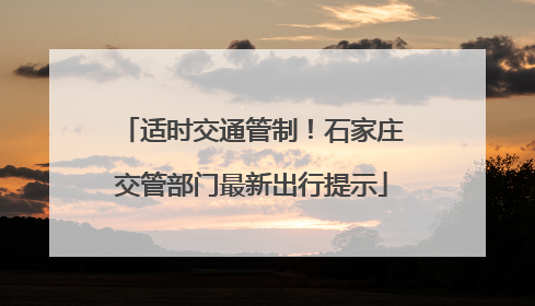 适时交通管制！石家庄交管部门最新出行提示