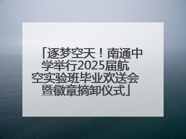 逐梦空天！南通中学举行2025届航空实验班毕业欢送会暨徽章摘卸仪式