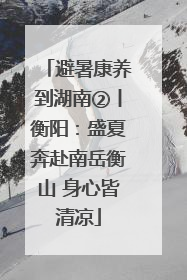 避暑康养到湖南②丨衡阳：盛夏奔赴南岳衡山 身心皆清凉