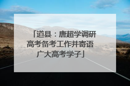 道县：唐超学调研高考备考工作并寄语广大高考学子