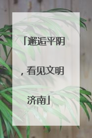 邂逅平阴，看见文明济南