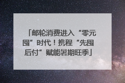 邮轮消费进入“零元囤”时代！携程“先囤后付”赋能暑期旺季