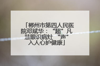 郴州市第四人民医院邓斌华：“超”凡慧眼识病灶 “声”入人心护健康