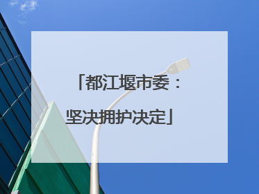 都江堰市委：坚决拥护决定