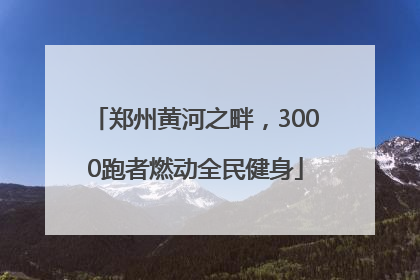 郑州黄河之畔，3000跑者燃动全民健身