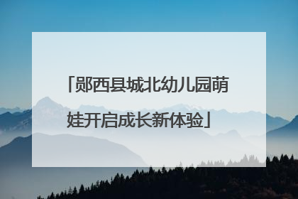 郧西县城北幼儿园萌娃开启成长新体验