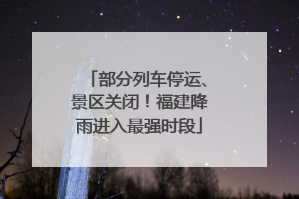 部分列车停运、景区关闭！福建降雨进入最强时段