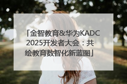 金智教育&华为KADC 2025开发者大会：共绘教育数智化新蓝图