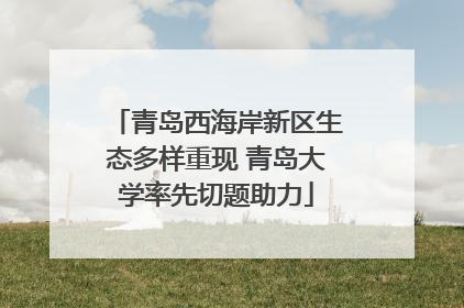 青岛西海岸新区生态多样重现 青岛大学率先切题助力