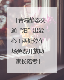 青岛静态交通“泊”出爱心！两处停车场免费开放助家长陪考