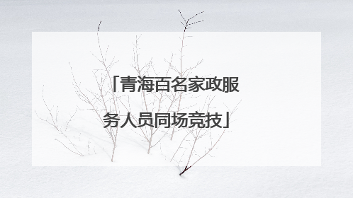 青海百名家政服务人员同场竞技