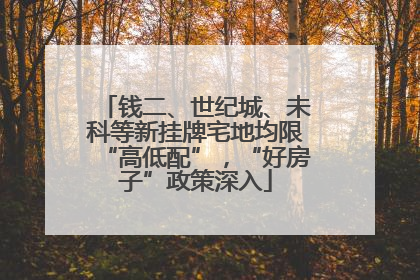 钱二、世纪城、未科等新挂牌宅地均限“高低配”，“好房子”政策深入