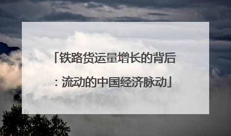 铁路货运量增长的背后：流动的中国经济脉动