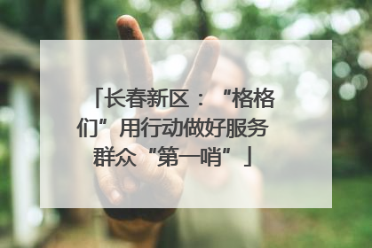 长春新区：“格格们”用行动做好服务群众“第一哨”