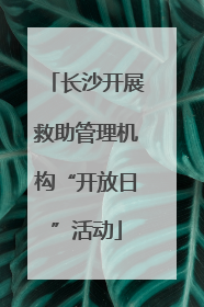 长沙开展救助管理机构“开放日”活动