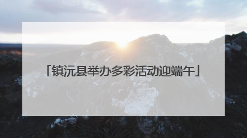 镇沅县举办多彩活动迎端午