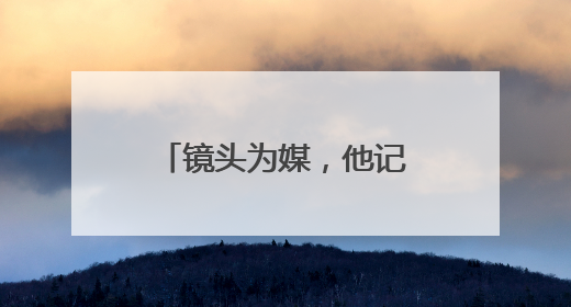 镜头为媒，他记录下“村味”