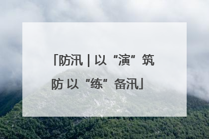 防汛｜以“演”筑防 以“练”备汛