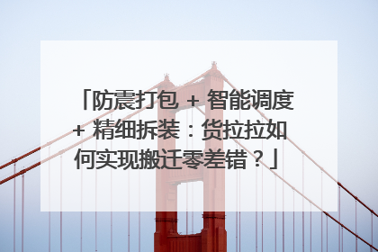 防震打包 + 智能调度 + 精细拆装：货拉拉如何实现搬迁零差错？