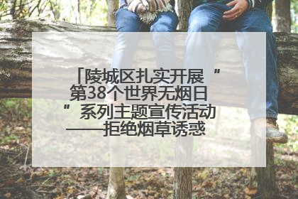 陵城区扎实开展“第38个世界无烟日”系列主题宣传活动——拒绝烟草诱惑 对第一支烟说不