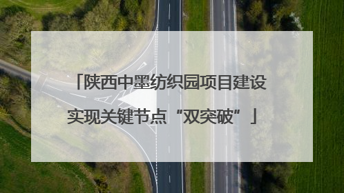 陕西中墨纺织园项目建设实现关键节点“双突破”