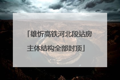 雄忻高铁河北段站房主体结构全部封顶