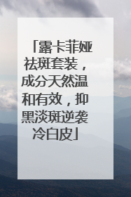 露卡菲娅祛斑套装，成分天然温和有效，抑黑淡斑逆袭冷白皮