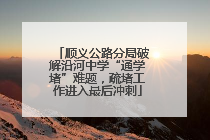 顺义公路分局破解沿河中学“通学堵”难题，疏堵工作进入最后冲刺