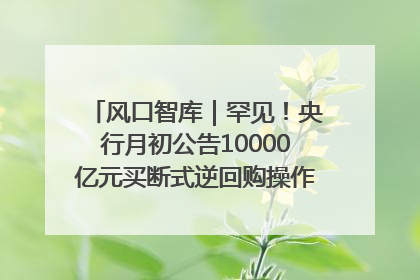 风口智库｜罕见！央行月初公告10000亿元买断式逆回购操作，什么信号？