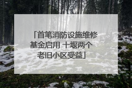 首笔消防设施维修基金启用 十堰两个老旧小区受益