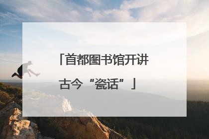 首都图书馆开讲古今“瓷话”