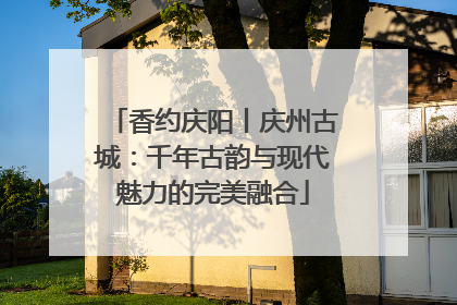 香约庆阳丨庆州古城：千年古韵与现代魅力的完美融合
