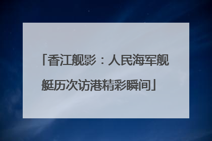 香江舰影：人民海军舰艇历次访港精彩瞬间