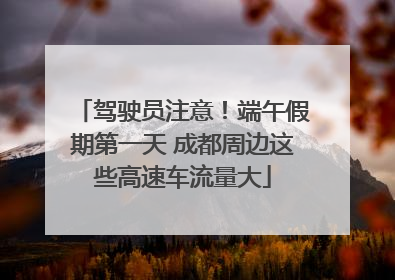 驾驶员注意！端午假期第一天 成都周边这些高速车流量大
