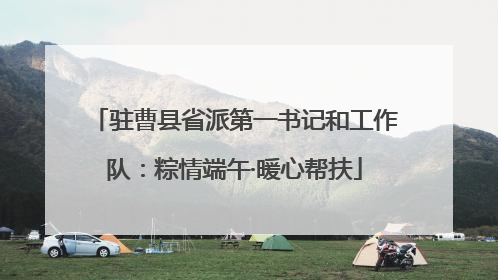 驻曹县省派第一书记和工作队：粽情端午·暖心帮扶