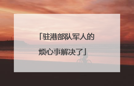 驻港部队军人的烦心事解决了