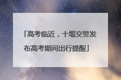 高考临近，十堰交警发布高考期间出行提醒