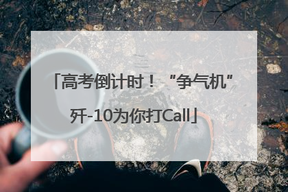 高考倒计时！“争气机”歼-10为你打Call
