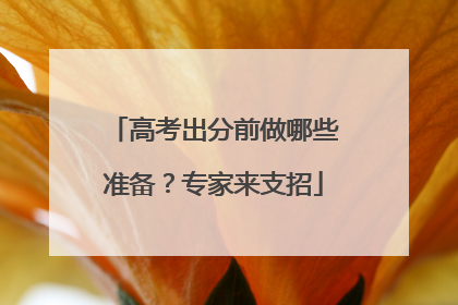 高考出分前做哪些准备？专家来支招