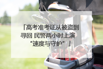 高考准考证从被盗到寻回 民警两小时上演 “速度与守护”