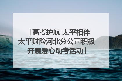 高考护航 太平相伴 太平财险河北分公司积极开展爱心助考活动