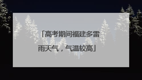 高考期间福建多雷雨天气，气温较高