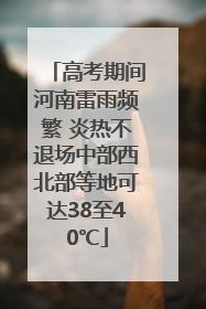 高考期间河南雷雨频繁 炎热不退场中部西北部等地可达38至40℃